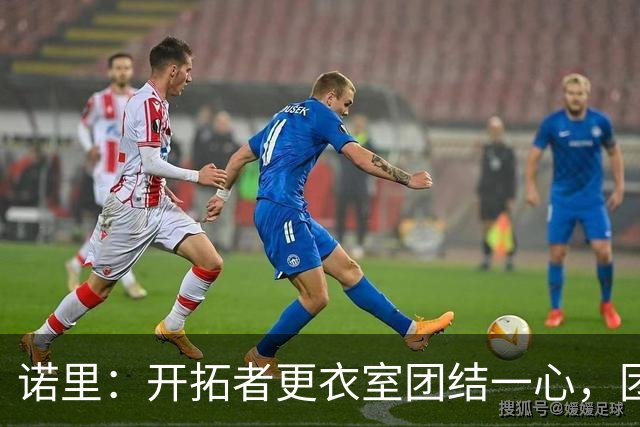 诺里：开拓者更衣室团结一心，团队氛围令人愉悦